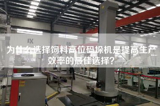 為什么選擇飼料高位碼垛機是提高生產效率的最佳選擇？