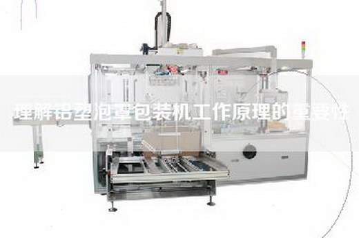 理解鋁塑泡罩包裝機工作原理的重要性 理解鋁塑泡罩包裝機工作原理的重要性