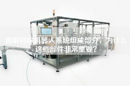 圖解碼垛機器人系統組成部分，為什么這些部件非常重要？