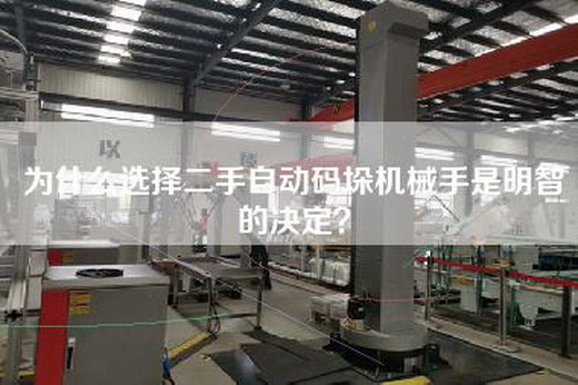為什么選擇二手自動碼垛機械手是明智的決定? 為什么選擇二手自動碼垛機械手是明智的決定?