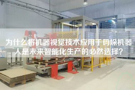 為什么將機器視覺技術應用于碼垛機器人是未來智能化生產的必然選擇? 為什么將機器視覺技術應用于碼垛機器人是未來智能化生產的必然選擇?
