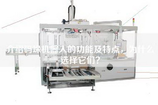 介紹碼垛機器人的功能及特點，為什么選擇它們？