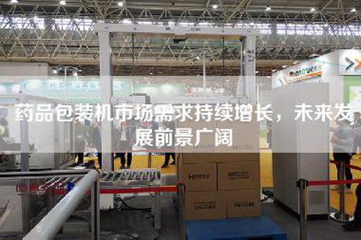 藥品包裝機市場需求持續增長，未來發展前景廣闊