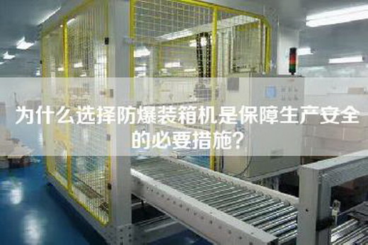 為什么選擇防爆裝箱機是保障生產安全的必要措施？