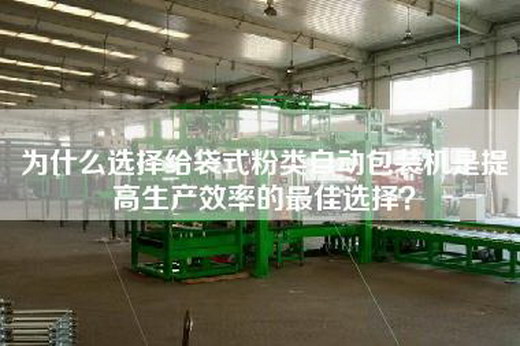為什么選擇給袋式粉類自動包裝機是提高生產效率的最佳選擇？
