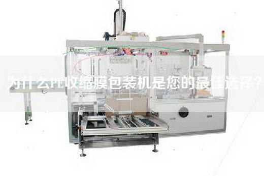 為什么PE收縮膜包裝機是您的最佳選擇？