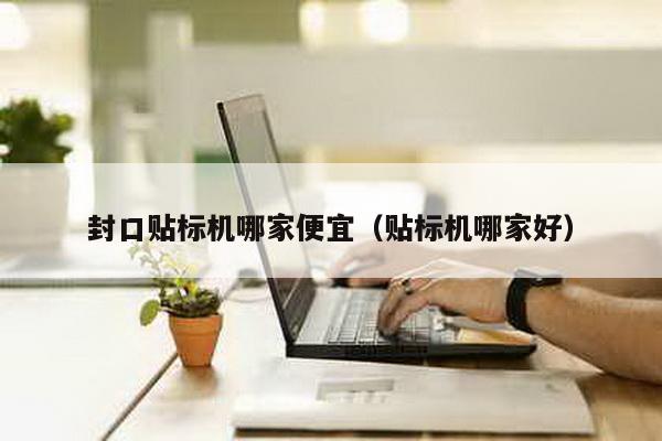 封口貼標機哪家便宜(貼標機哪家好)