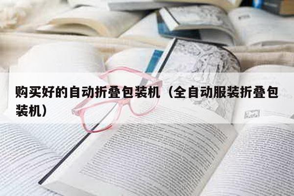 購買好的自動折疊包裝機(全自動服裝折疊包裝機)