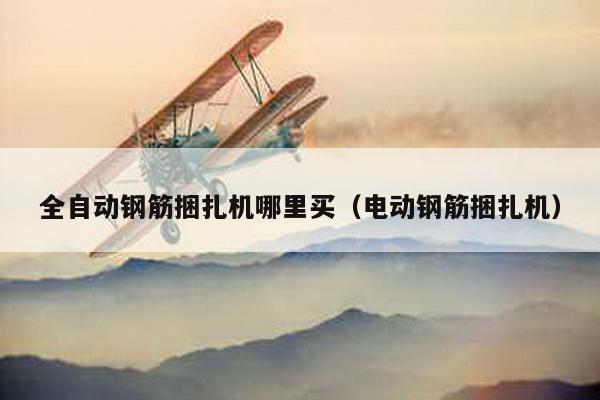 全自動鋼筋捆扎機哪里買(電動鋼筋捆扎機)
