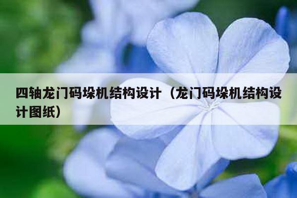 四軸龍門碼垛機結構設計(龍門碼垛機結構設計圖紙)