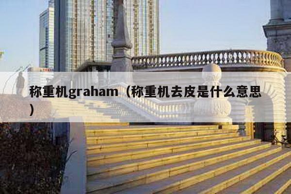 稱重機graham(稱重機去皮是什么意思)