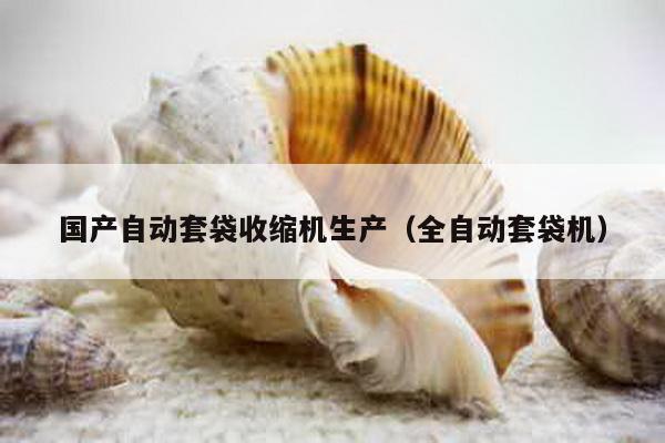國產自動套袋收縮機生產(全自動套袋機)