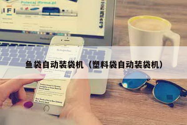 魚袋自動(dòng)裝袋機(jī)(塑料袋自動(dòng)裝袋機(jī))