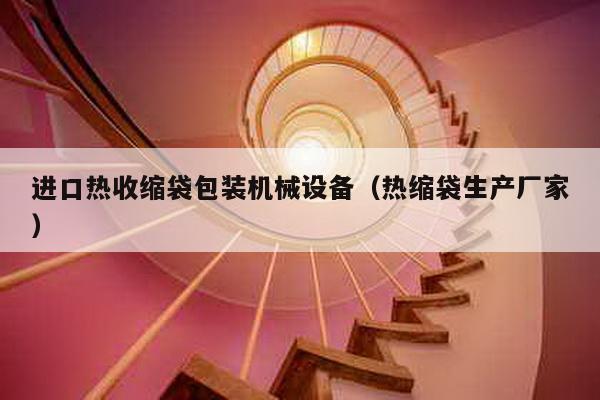進口熱收縮袋包裝機械設備(熱縮袋生產廠家)