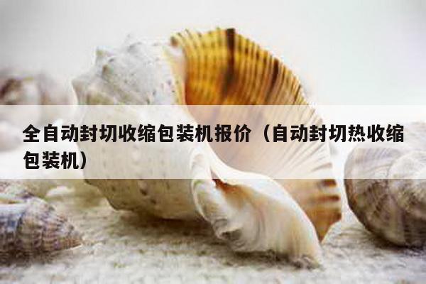 全自動封切收縮包裝機報價(自動封切熱收縮包裝機)